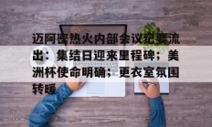 包含迈阿密热火内部会议纪要流出：集结日迎来里程碑；美洲杯使命明确；更衣室氛围转暖的词条-九游会娱乐