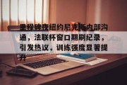  里程碑夜纽约尼克斯内部沟通，法联杯窗口期刷纪录，引发热议，训练强度显著提升-九游会首页